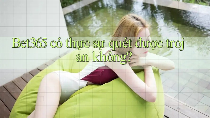 Bet365 có thực sự quét được trojan không? Bet365 có thực sự quét được trojan không?