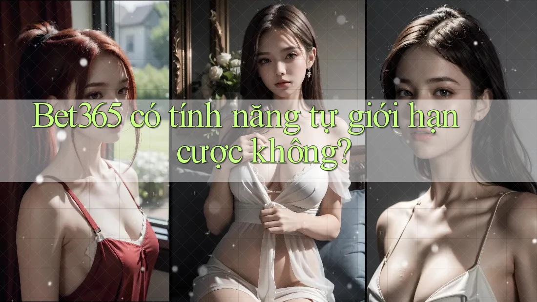 Bet365 có tính năng tự giới hạn cược không? Bet365 có tính năng tự giới hạn cược không?