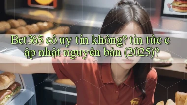 Bet365 có uy tín không tin tức cập nhật nguyên bản (2025)