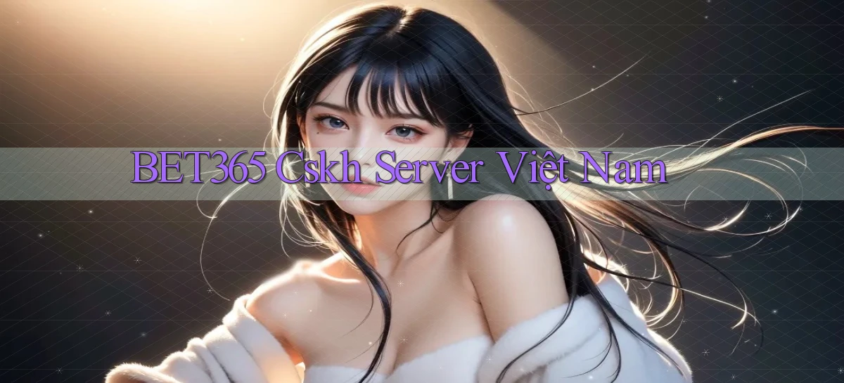 bet365 cskh server việt nam