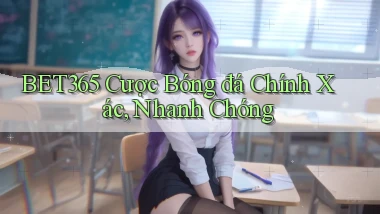 bet365  cược bóng đá chính xác, nhanh chóng