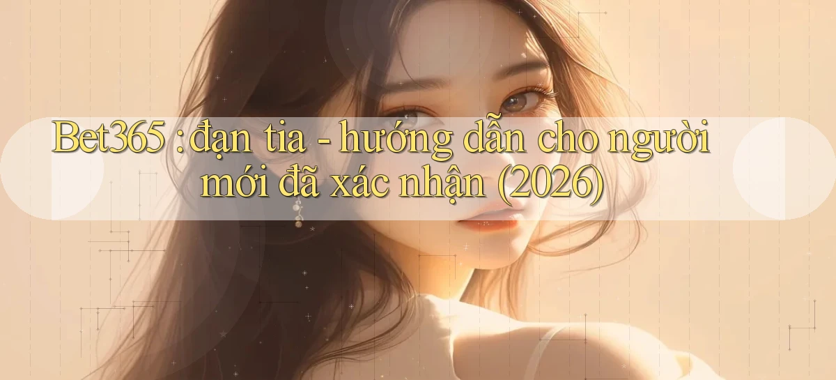 Bet365 đạn tia   hướng dẫn cho người mới đã xác nhận (2026)