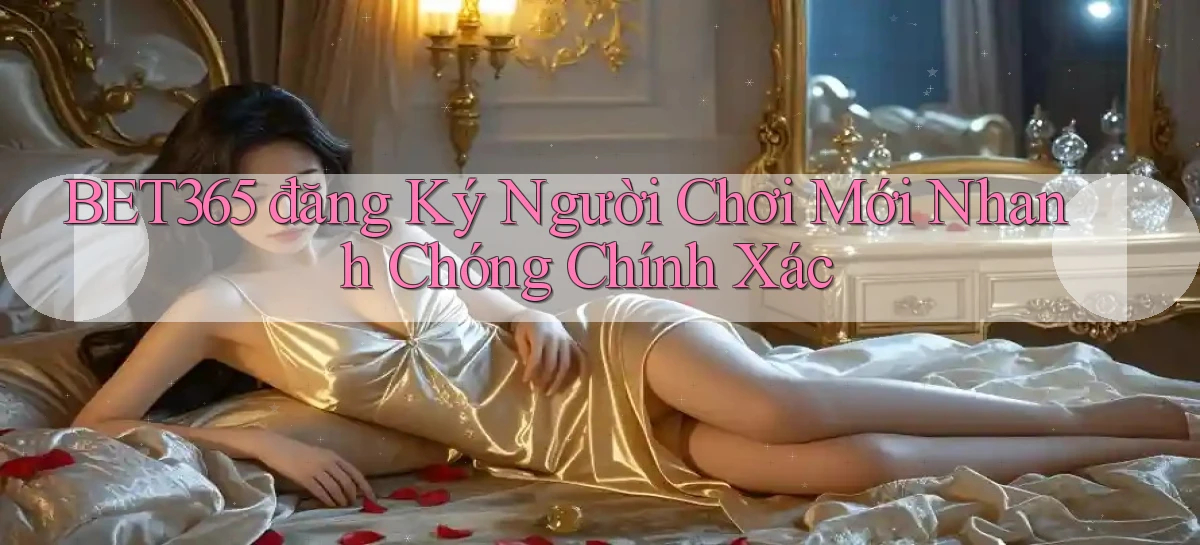 bet365  đăng ký người chơi mới nhanh chóng chính xác