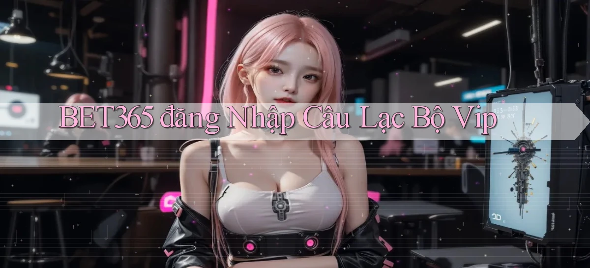 bet365  đăng nhập câu lạc bộ vip