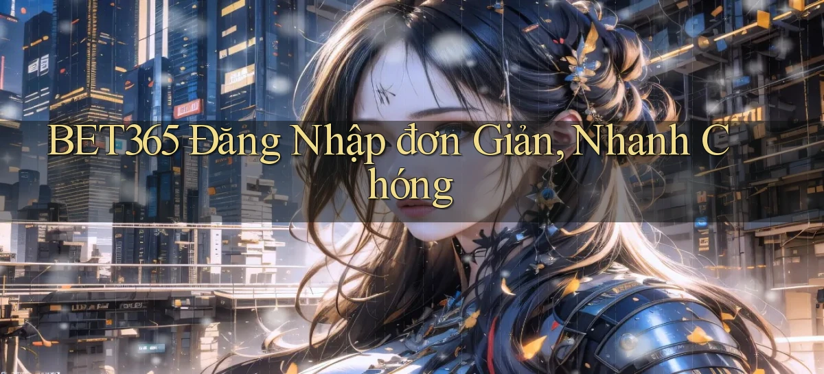 bet365  Đăng nhập đơn giản, nhanh chóng