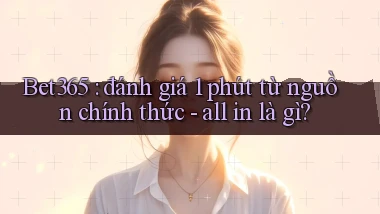 Bet365 đánh giá 1 phút từ nguồn chính thức   all in là gì