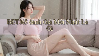 bet365 đánh giá mới nhất là gì