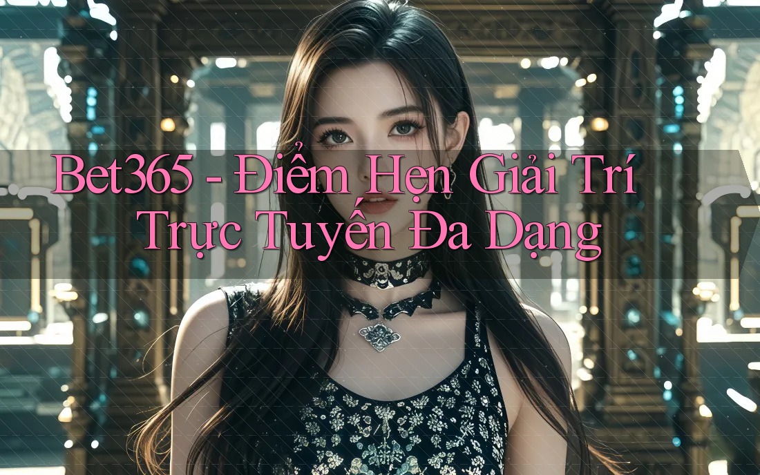Bet365 - Điểm Hẹn Giải Trí Trực Tuyến Đa Dạng Bet365 - Điểm Hẹn Giải Trí Trực Tuyến Đa Dạng