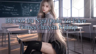bet365  đội ngũ quản trị poker games chuyên nghiệp