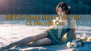 bet365  game bài ăn tiền thật có bảo mật cao