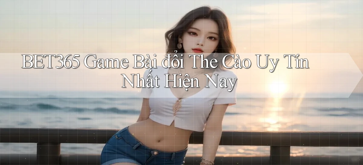 bet365  game bài đổi the cào uy tín nhất hiện nay