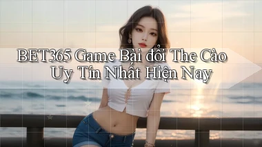 bet365  game bài đổi the cào uy tín nhất hiện nay
