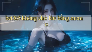 bet365 không chờ lâu bằng momo