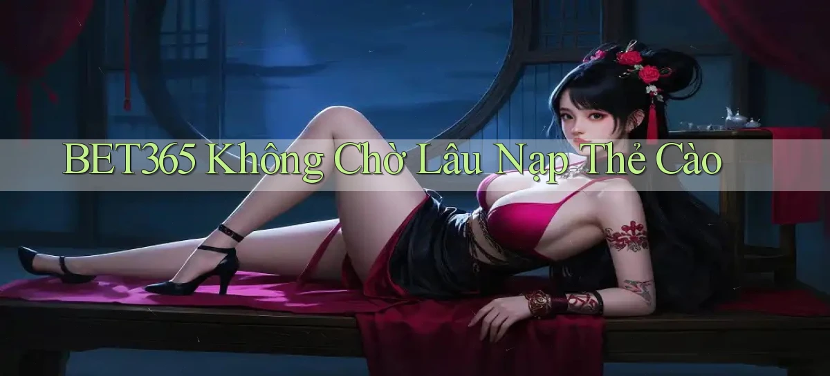 bet365 không chờ lâu nạp thẻ cào