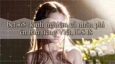 bet365 kinh nghiệm cá nhân phiên bản tiếng Việt, iOS 18