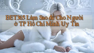 bet365 làm sao để cho người ở TP Hồ Chí Minh uy tín
