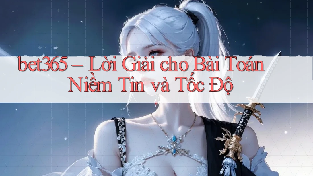 bet365 – Lời Giải cho Bài Toán Niềm Tin và Tốc Độ bet365 – Lời Giải cho Bài Toán Niềm Tin và Tốc Độ