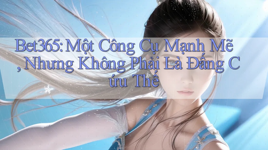 Bet365: Một Công Cụ Mạnh Mẽ, Nhưng Không Phải Là Đấng Cứu Thế