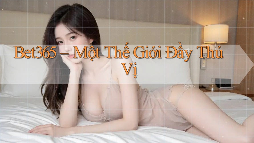 Bet365 – Một Thế Giới Đầy Thú Vị Bet365 – Một Thế Giới Đầy Thú Vị