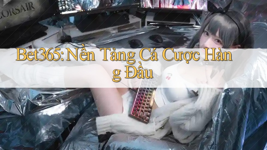 Bet365: Nền Tảng Cá Cược Hàng Đầu Bet365: Nền Tảng Cá Cược Hàng Đầu