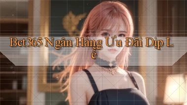 bet365 ngân hàng ưu đãi dịp lễ