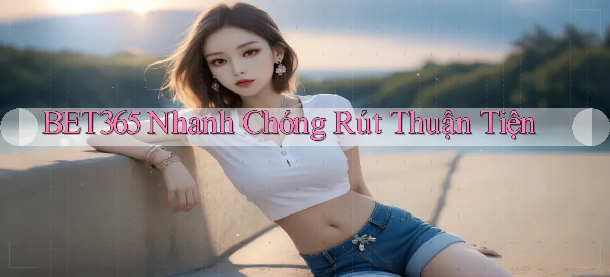bet365 nhanh chóng rút thuận tiện