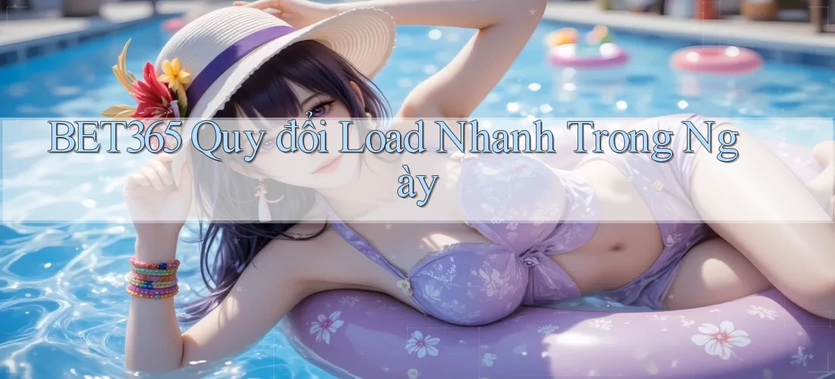 bet365 quy đổi load nhanh trong ngày