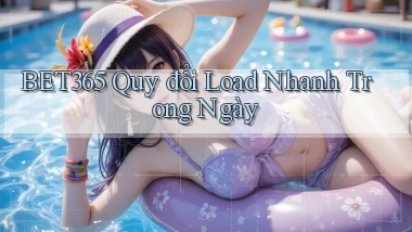 bet365 quy đổi load nhanh trong ngày
