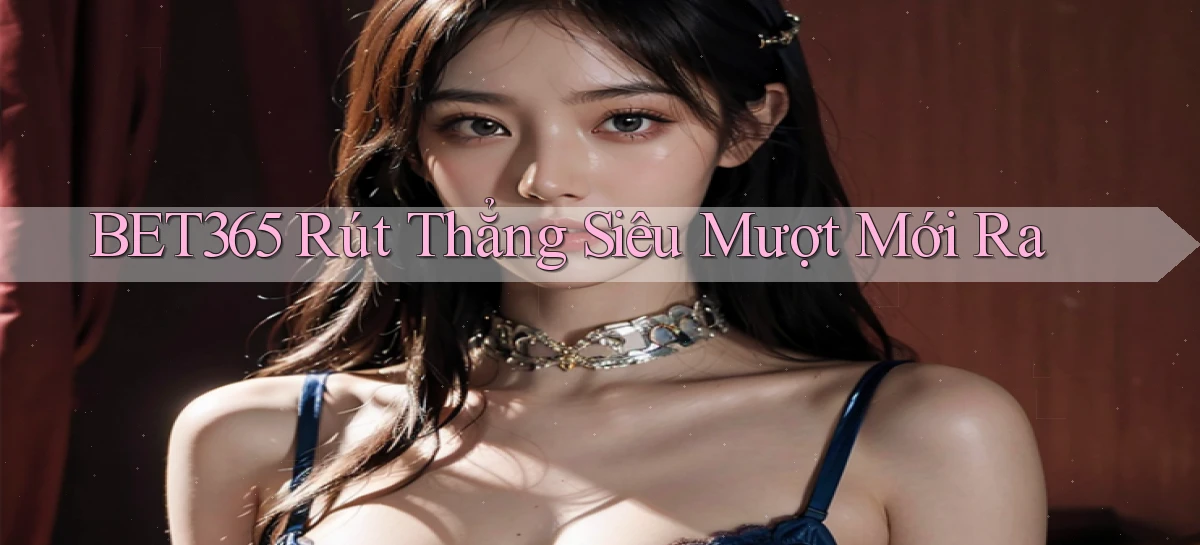 bet365 rút thẳng siêu mượt mới ra