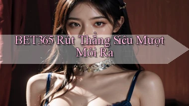 bet365 rút thẳng siêu mượt mới ra