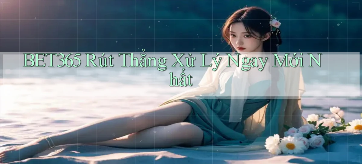 bet365 rút thẳng xử lý ngay mới nhất