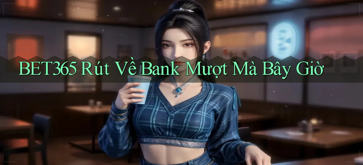 bet365 rút về bank mượt mà bây giờ