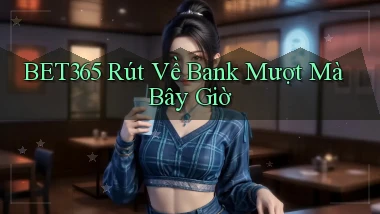 bet365 rút về bank mượt mà bây giờ