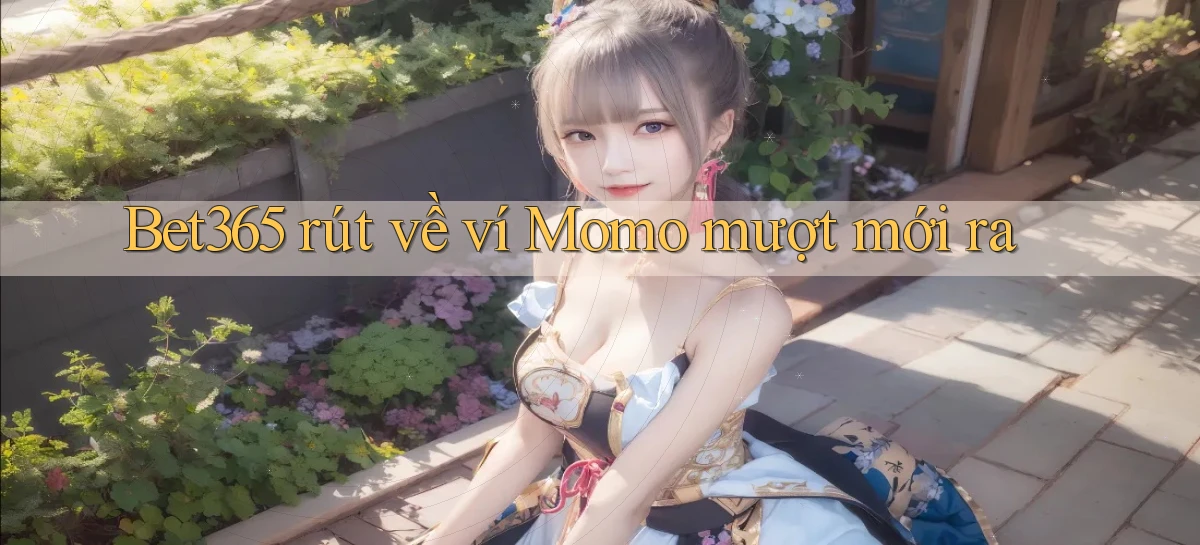 bet365 rút về ví momo mượt mới ra