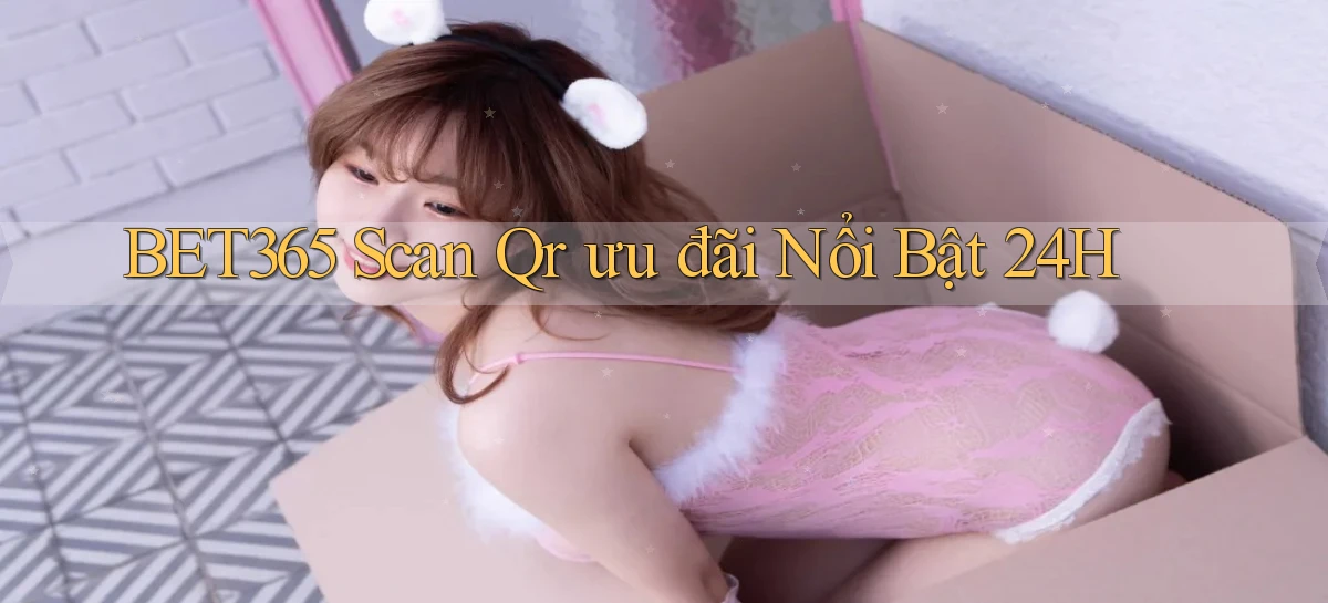 bet365 scan qr ưu đãi nổi bật 24h