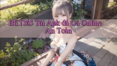 bet365  tải apk đá gà online an toàn