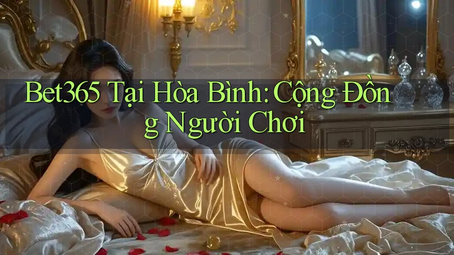 Bet365 Tại Hòa Bình: Cộng Đồng Người Chơi Bet365 Tại Hòa Bình: Cộng Đồng Người Chơi