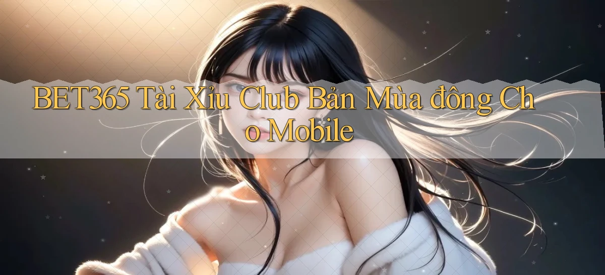 bet365  tài xỉu club bản mùa đông cho mobile
