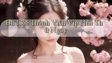 bet365 thành viên vip phải thử ngay