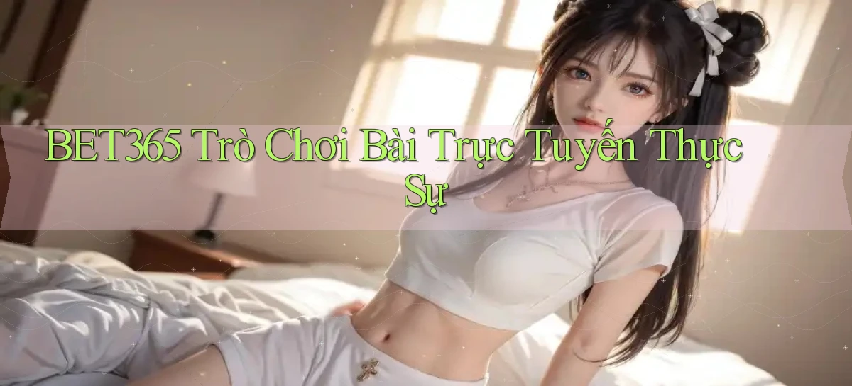 bet365  trò chơi bài trực tuyến thực sự