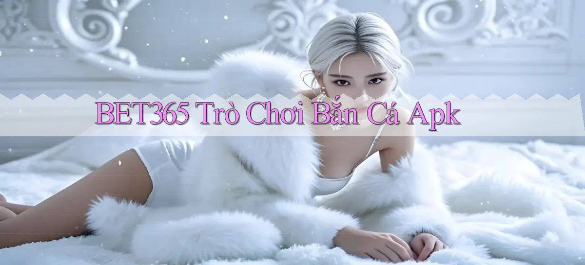 bet365  trò chơi bắn cá apk