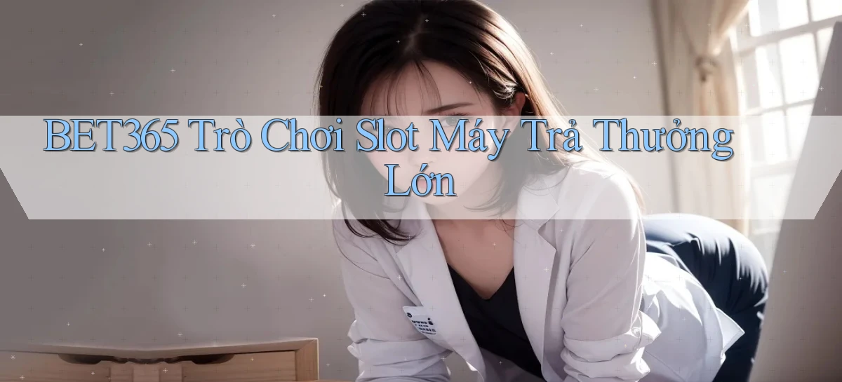 bet365  trò chơi slot máy trả thưởng lớn