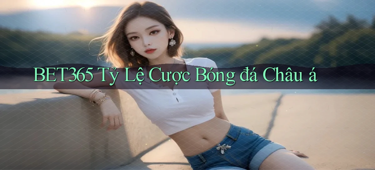 bet365  tỷ lệ cược bóng đá châu á
