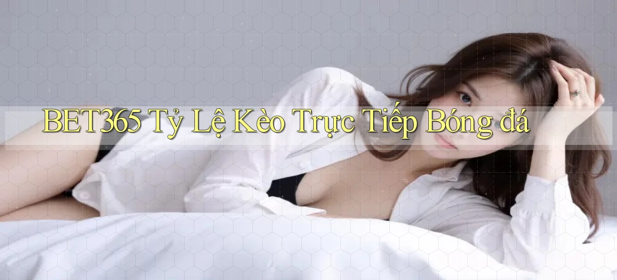 bet365  tỷ lệ kèo trực tiếp bóng đá
