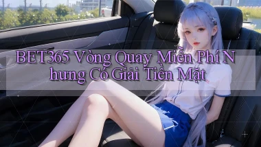 bet365  vòng quay miễn phí nhưng có giải tiền mặt