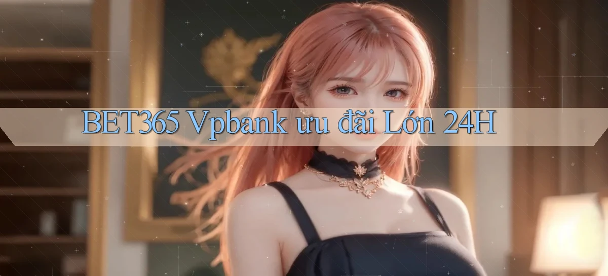 bet365 vpbank ưu đãi lớn 24h