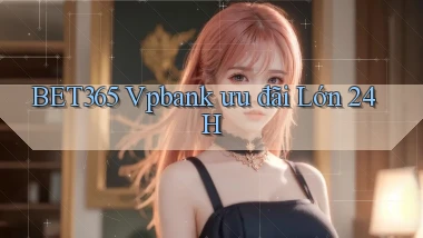 bet365 vpbank ưu đãi lớn 24h