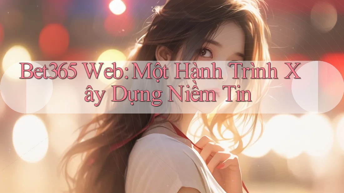 Bet365 Web: Một Hành Trình Xây Dựng Niềm Tin Bet365 Web: Một Hành Trình Xây Dựng Niềm Tin