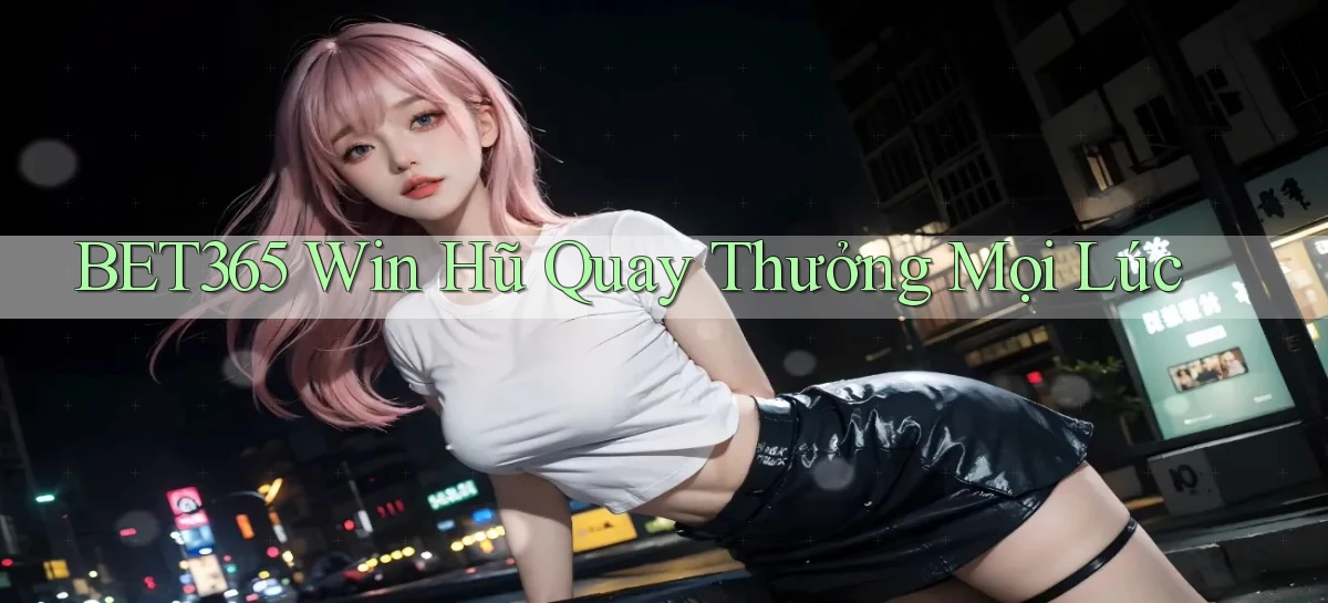 bet365  win hũ quay thưởng mọi lúc