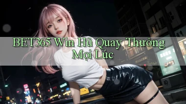 bet365  win hũ quay thưởng mọi lúc